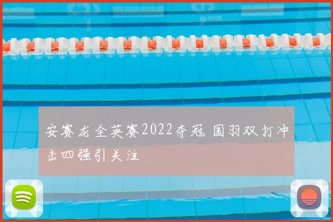安赛龙全英赛2022夺冠 国羽双打冲击四强引关注