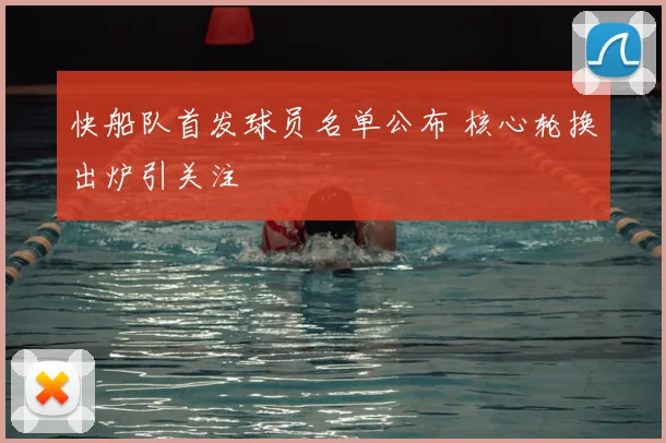 快船队首发球员名单公布 核心轮换出炉引关注
