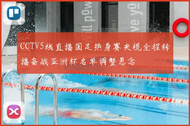 CCTV5线直播国足热身赛央视全程转播备战亚洲杯名单调整悬念