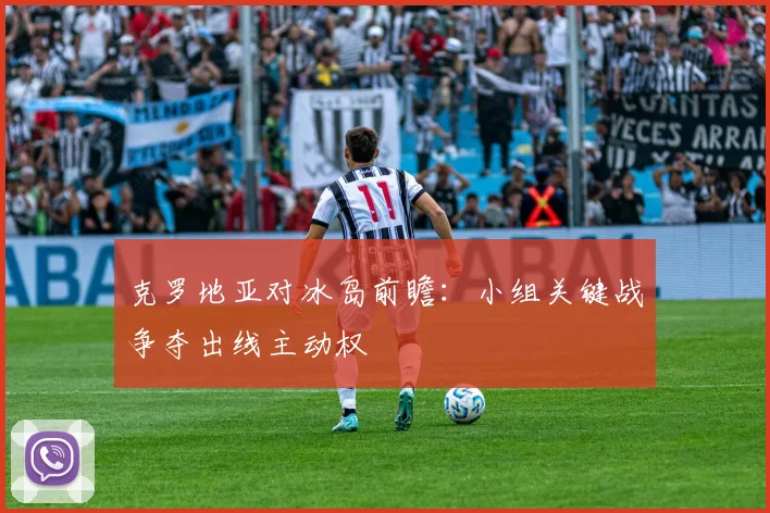 克罗地亚对冰岛前瞻：小组关键战争夺出线主动权