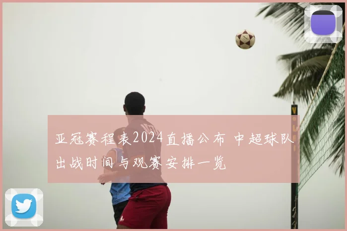 亚冠赛程表2024直播公布 中超球队出战时间与观赛安排一览