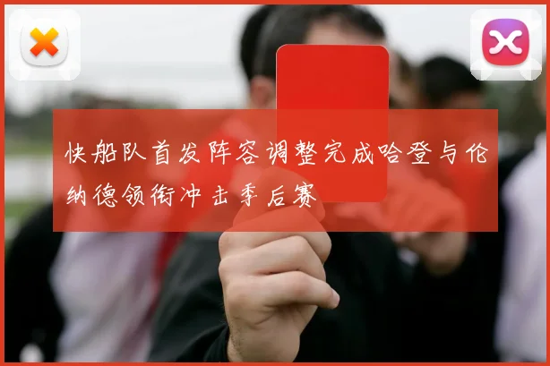 快船队首发阵容调整完成哈登与伦纳德领衔冲击季后赛