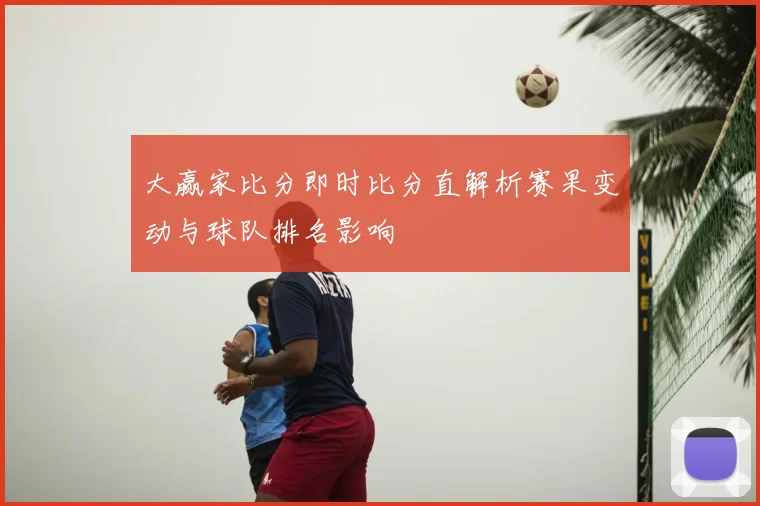 大赢家比分即时比分直解析赛果变动与球队排名影响