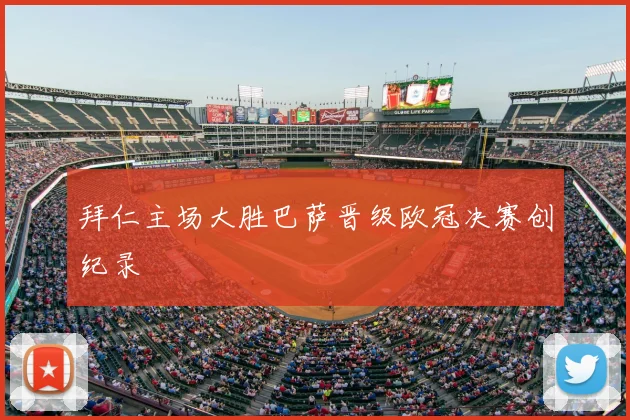 拜仁主场大胜巴萨晋级欧冠决赛创纪录