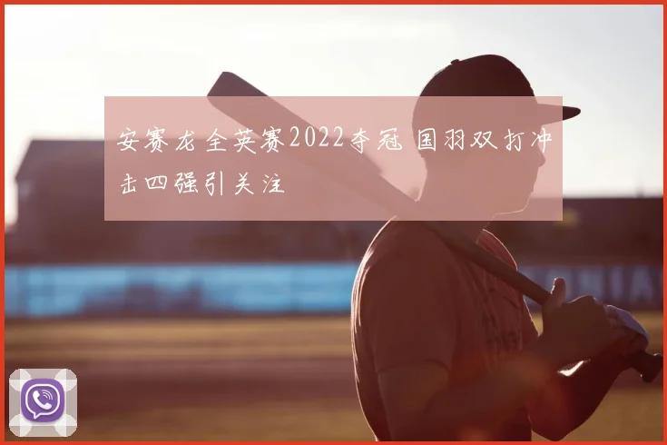 安赛龙全英赛2022夺冠 国羽双打冲击四强引关注